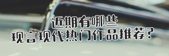 近期有哪些现言现代热门作品推荐？